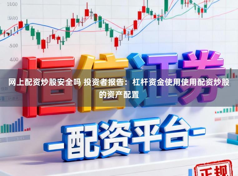 网上配资炒股安全吗 投资者报告：杠杆资金使用使用配资炒股的资产配置