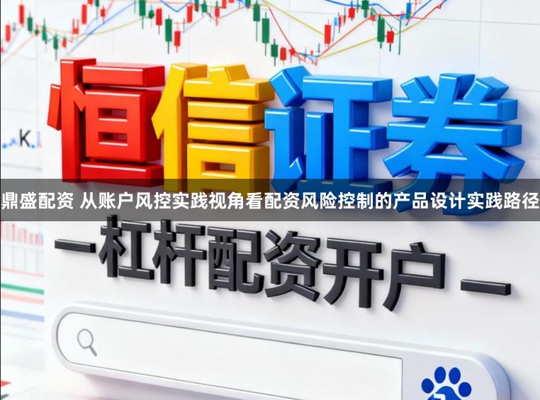 鼎盛配资 从账户风控实践视角看配资风险控制的产品设计实践路径