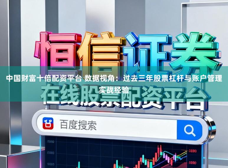 中国财富十倍配资平台 数据视角：过去三年股票杠杆与账户管理实战经验