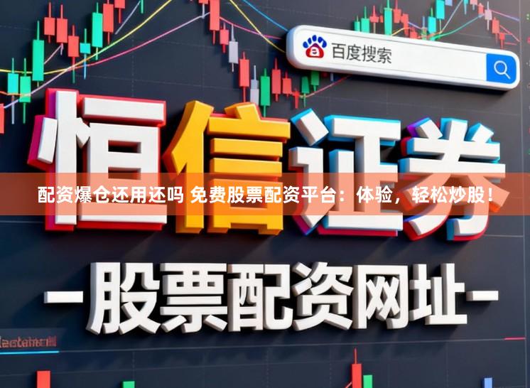 配资爆仓还用还吗 免费股票配资平台：体验，轻松炒股！
