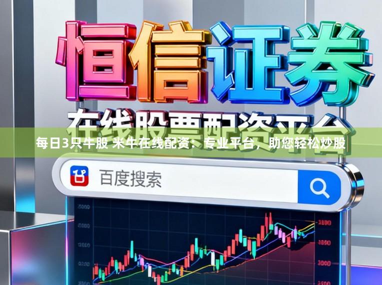 每日3只牛股 米牛在线配资：专业平台，助您轻松炒股
