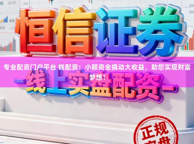 专业配资门户平台 钱配资：小额资金撬动大收益，助您实现财富梦想！