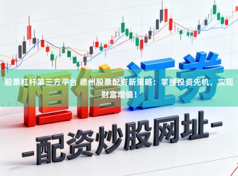 股票杠杆第三方平台 德州股票配资新策略：掌握投资先机，实现财富增值！
