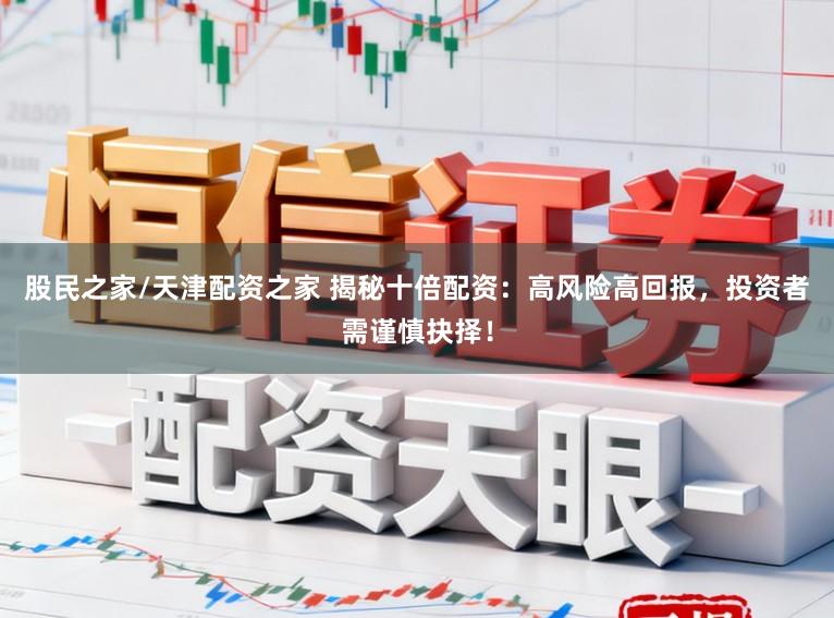 股民之家/天津配资之家 揭秘十倍配资：高风险高回报，投资者需谨慎抉择！