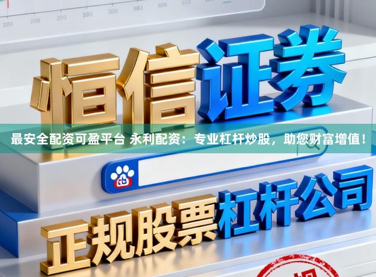 最安全配资可盈平台 永利配资：专业杠杆炒股，助您财富增值！