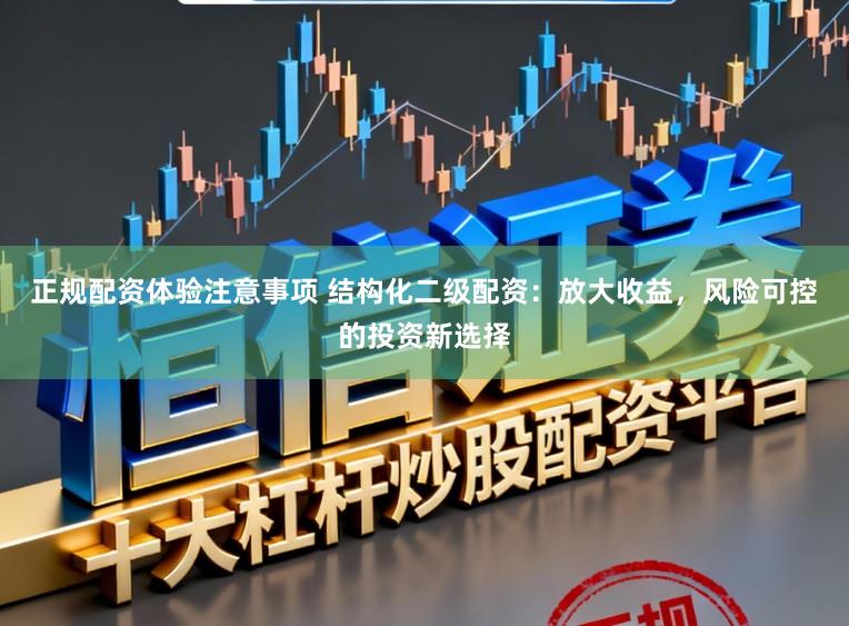 正规配资体验注意事项 结构化二级配资：放大收益，风险可控的投资新选择