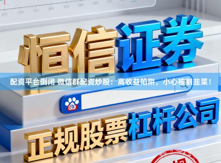 配资平台倒闭 微信群配资炒股：高收益陷阱，小心被割韭菜！