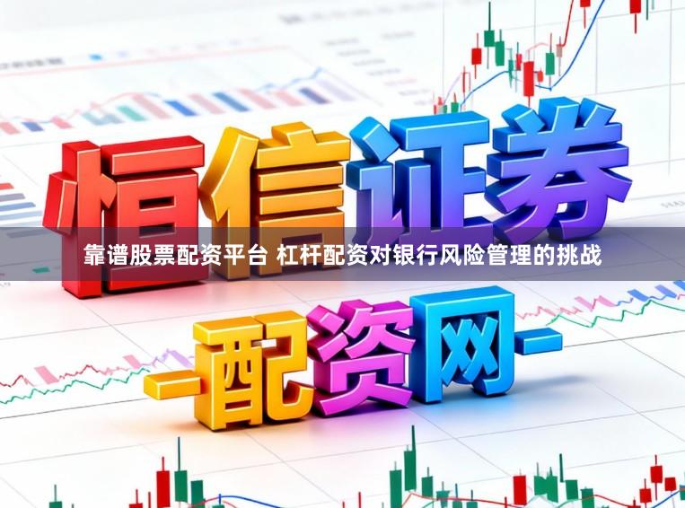 靠谱股票配资平台 杠杆配资对银行风险管理的挑战