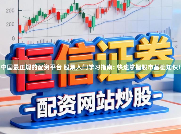 中国最正规的配资平台 股票入门学习指南: 快速掌握股市基础知识!