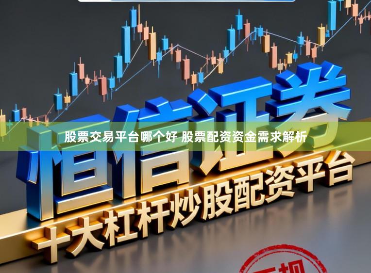 股票交易平台哪个好 股票配资资金需求解析