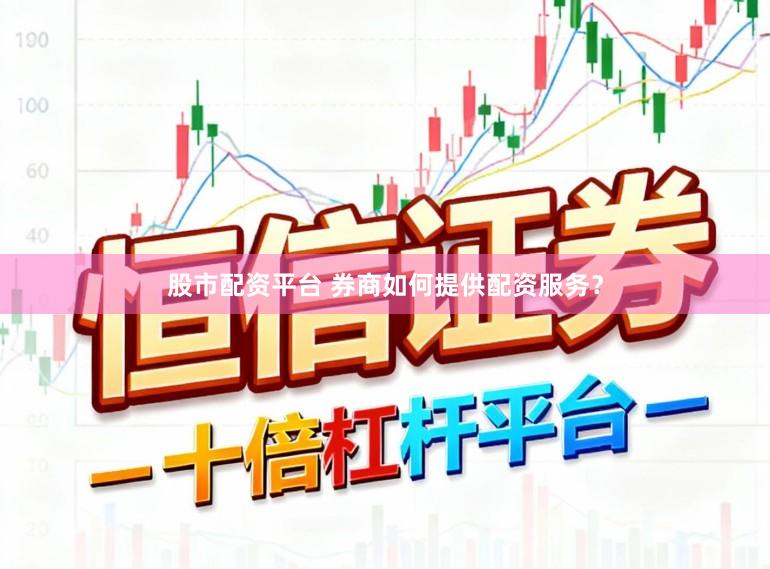 股市配资平台 券商如何提供配资服务？