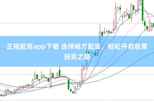 正规配资app下载 选择杨方配资，轻松开启股票投资之路