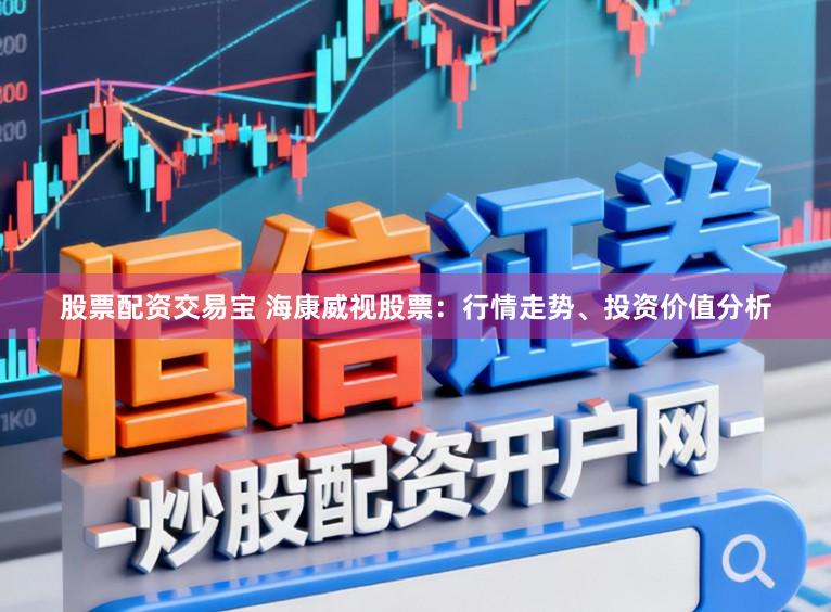 股票配资交易宝 海康威视股票：行情走势、投资价值分析