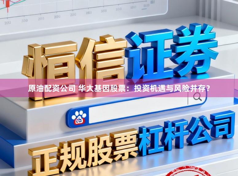 原油配资公司 华大基因股票：投资机遇与风险并存？