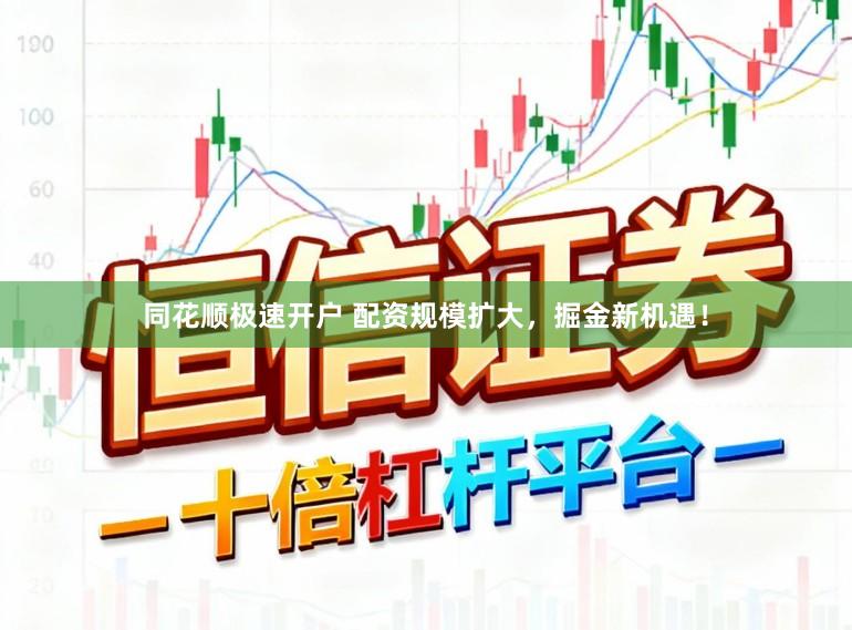 同花顺极速开户 配资规模扩大，掘金新机遇！