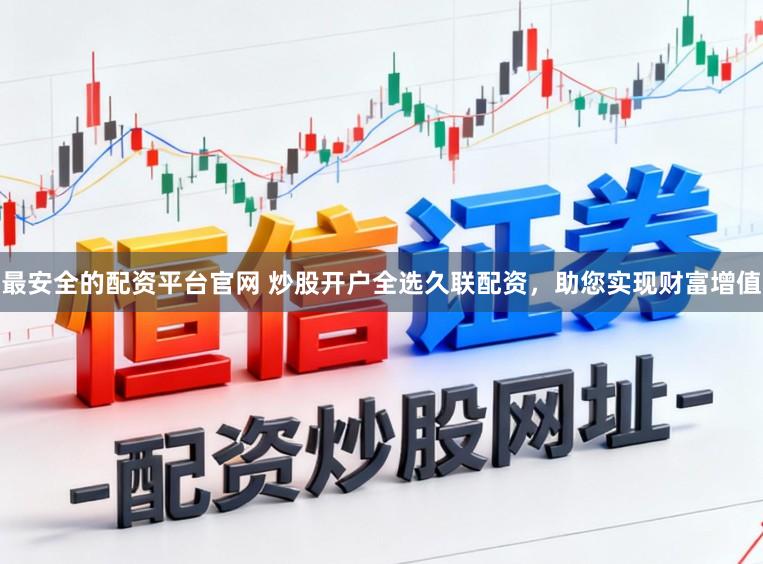 最安全的配资平台官网 炒股开户全选久联配资，助您实现财富增值