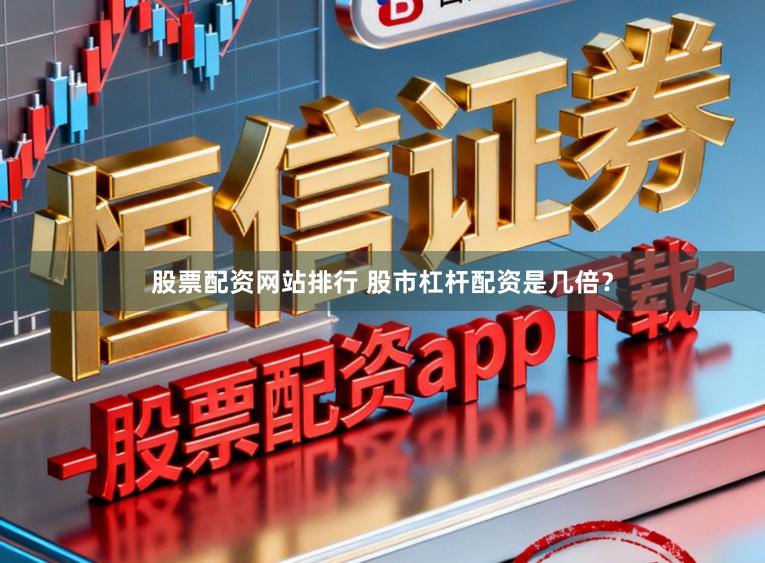 股票配资网站排行 股市杠杆配资是几倍？