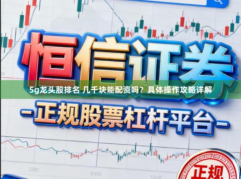 5g龙头股排名 几千块能配资吗？具体操作攻略详解
