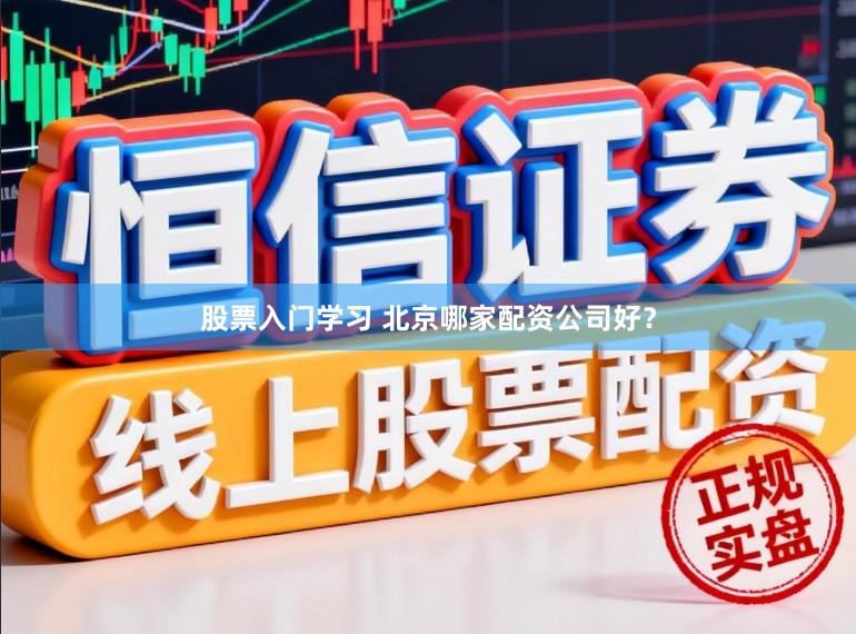 股票入门学习 北京哪家配资公司好？