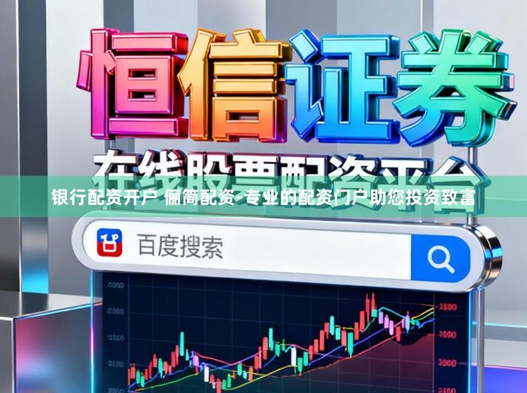 银行配资开户 俪简配资-专业的配资门户助您投资致富