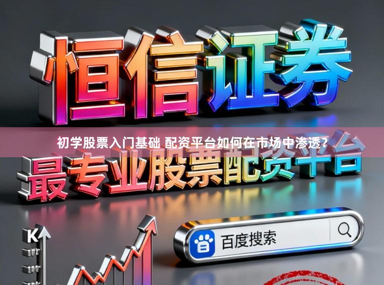 初学股票入门基础 配资平台如何在市场中渗透？