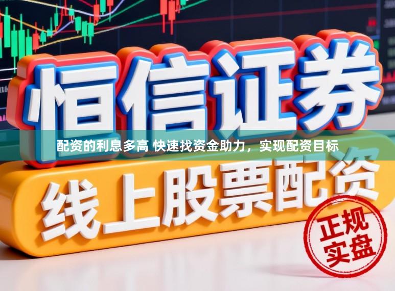 配资的利息多高 快速找资金助力，实现配资目标