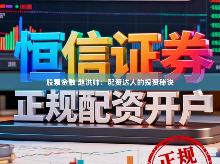 股票金融 赵洪帅：配资达人的投资秘诀