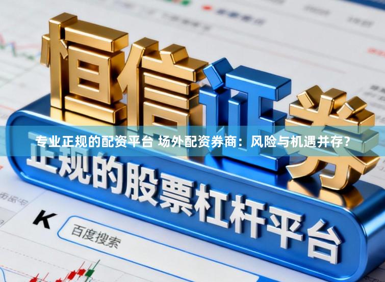 专业正规的配资平台 场外配资券商：风险与机遇并存？