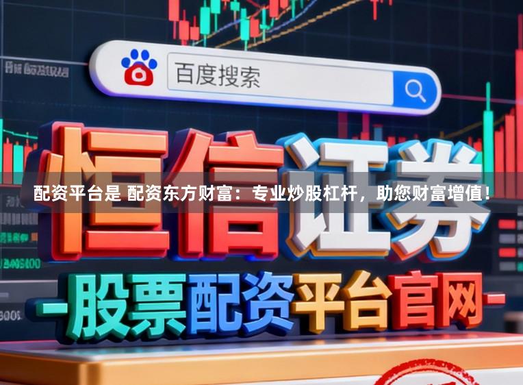 配资平台是 配资东方财富：专业炒股杠杆，助您财富增值！